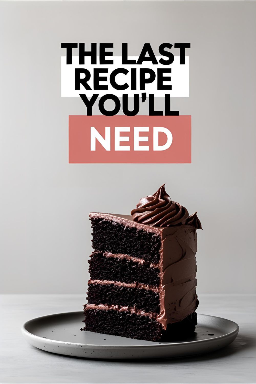 A perfect slice of rich, dark birthday cake chocolate with fudgy frosting. Text overlay reads: "The Last Recipe You'll Need".