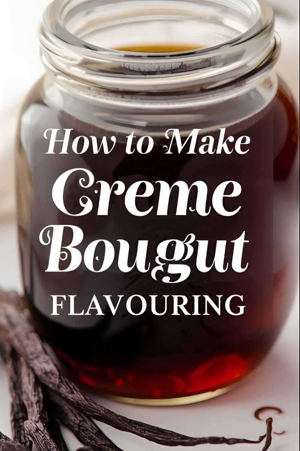"How to Make Creme Bouquet Flavoring" in an elegant, slightly scripty white font. Background: A close-up shot of a glass jar filled with dark liquid and vanilla beans.